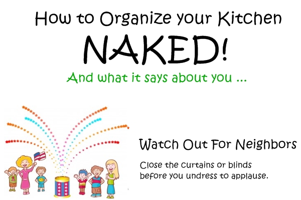 How To Organize Your Kitchen Naked. And what it says about you ...  Watch out for neighbors. Close the curtains or blinds before you undress to applause.